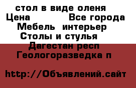 стол в виде оленя  › Цена ­ 8 000 - Все города Мебель, интерьер » Столы и стулья   . Дагестан респ.,Геологоразведка п.